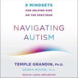 Navigating Autism 9 Mindsets For Helping Kids on the Spectrum, Ph.D. Grandin