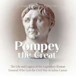 Pompey the Great The Life and Legacy..., Charles River Editors