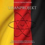 Uranprojekt The History and Legacy o..., Charles River Editors