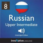 Learn Russian - Level 8: Upper Intermediate Russian, Volume 1 Lessons 1-25, Innovative Language Learning