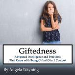 Giftedness: Advanced Intelligence and Problems That Come with Being Gifted (3 in 1 Combo), Angela Wayning