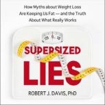 Supersized Lies How Myths about Weight Loss Are Keeping Us Fat - and the Truth About What Really Works, PhD Davis
