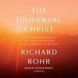 The Universal Christ How a Forgotten Reality Can Change Everything We See, Hope For, and Believe, Richard Rohr