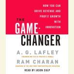 The Game-Changer How You Can Drive Revenue and Profit Growth with Innovation, A. G. Lafley