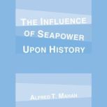 The Influence of Seapower Upon Histor..., Alfred T. Mahan