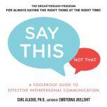 Say This, Not That A Foolproof Guide to Effective Interpersonal Communication, Carl Alasko