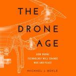 The Drone Age How Drone Technology Will Change War and Peace, Michael J. Boyle