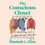 The Conscious Closet The Revolutionary Guide to Looking Good While Doing Good, Elizabeth L. Cline