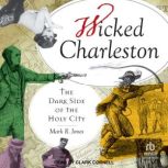 Wicked Charleston The Dark Side of the Holy City, Mark R. Jones