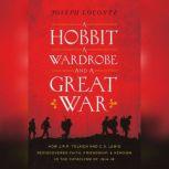A Hobbit, a Wardrobe, and a Great War How J.R.R. Tolkien and C.S. Lewis Rediscovered Faith, Friendship, and Heroism in the Cataclysm of 1914-1918, Joseph Loconte