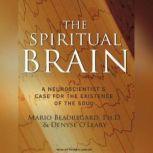 The Spiritual Brain A Neuroscientist's Case for the Existence of the Soul, Ph.D. Beauregard