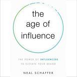 The Age of Influence The Power of Influencers to Elevate Your Brand, Neal Schaffer