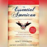 The Essential American A Patriots Resource; 25 Documents and Speeches Every American Should Own, Edited by Jackie Gingrich Cushman; Foreword by Newt Gingrich
