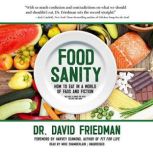 Food Sanity How to Eat in a World of Fads and Fiction, Dr. David Friedman