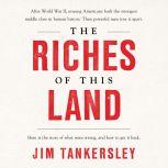 The Riches of This Land The Untold, True Story of America's Middle Class, Jim Tankersley