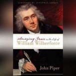 Amazing Grace In the Life of William Wilberforce, John Piper