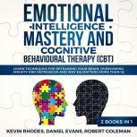 Emotional Intelligence Mastery and Cognitive Behavioral Therapy (CBT) (2 Books in 1): Learn Techniques for Retraining Your Brain, Overcoming Anxiety and Depression and Why EQ Matters More than IQ, Kevin Rhodes