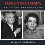 Spoiling One's Story: The Case of Hannah Arendt, Abigail L. Rosenthal