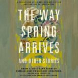 The Way Spring Arrives and Other Stories A Collection of Chinese Science Fiction and Fantasy in Translation from a Visionary Team of Female and Nonbinary Creators, Yu Chen