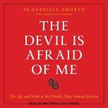 The Devil is Afraid of Me The Life and Work of the World's Most Famous Exorcist, Fr. Gabriele Amorth