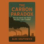 The Carbon Paradox Why We Know the T..., Alex Southwick