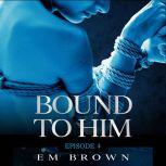 Bound to Him - Episode 4 An International Billionaire Romance, Em Brown