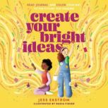 Create Your Bright Ideas Read, Journal, and Color Your Way to the Future You Imagine, Jess Ekstrom