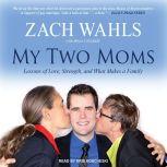 My Two Moms Lessons of Love, Strength, and What Makes a Family, Bruce Littlefield
