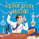 Super Sticky Mistake, A The Story of How Harry Coover Accidentally Invented Super Glue!, Alison Donald