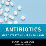 Antibiotics What Everyone Needs to Know, Mary E. Wilson