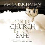 Your Church Is Too Safe Becoming a Church that Turns the World Upside Down, Mark Buchanan