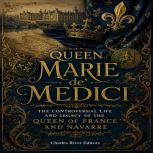 Queen Marie de Medici The Controver..., Charles River Editors