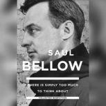 There Is Simply Too Much to Think Abo..., Saul Bellow