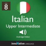 Learn Italian - Level 8: Upper Intermediate Italian, Volume 1 Lessons 1-25, Innovative Language Learning