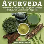 Ayurveda The Secrets of Hindu Healing Through the Ayurveda Lifestyle. Diet, Aromatherapy,  Yoga, and Meditation, Sandra Barrios