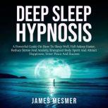 Deep Sleep Hypnosis A Powerful Guide On How To Sleep Well, Fall Asleep Faster, Reduce Stress And Anxiety, Energized Body Spirit And Attract Happiness, Inner Peace And Success, James Mesmer
