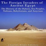 The Foreign Invaders of Ancient Egypt..., Charles River Editors