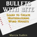 Bullets with Bite Learn to Create Mouthwatering Word Nuggets, Marcia Yudkin