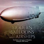 Modern Balloons and Airships: The History and Legacy of Dirigibles during the 20th Century, Charles River Editors