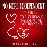 No More Codependent (3 in 1) (Extended Edition) Toxic Relationship, Insecure in Love, Codependent NOT, William R. Halligan