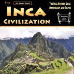 The Inca Civilization The Inca History, Gold, Mythology, and Empire, Kelly Mass