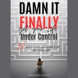 Damn It, Finally Get Your Life Under ..., Benjamin Drath