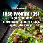 Lose Weight Fast: Beginner Guide to Intermittent Fasting, 5 2 Fast & Apple Cider Vinegar, Greenleatherr