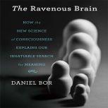 The Ravenous Brain How the New Science of Consciousness Explains Our Insatiable Search for Meaning, Daniel Bor
