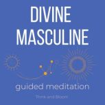 Awaken your divine masculine Guided mediation Reclaiming your masculine power, connect to your power confidence and strength, Think and Bloom