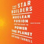 The Star Builders Nuclear Fusion and the Race to Power the Planet, Arthur Turrell