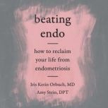 Beating Endo How to Reclaim Your Life from Endometriosis, Iris Kerin Orbuch, MD