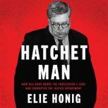 Hatchet Man How Bill Barr Broke the Prosecutor’s Code and Corrupted the Justice Department, Elie Honig