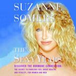 The Sexy Years Discover the Hormone Connection: The Secret to Fabulous Sex, Great Health, and Vitality, for Women and Men, Suzanne Somers