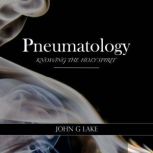 Pneumatology Knowing the Holy Spirit, John G. Lake